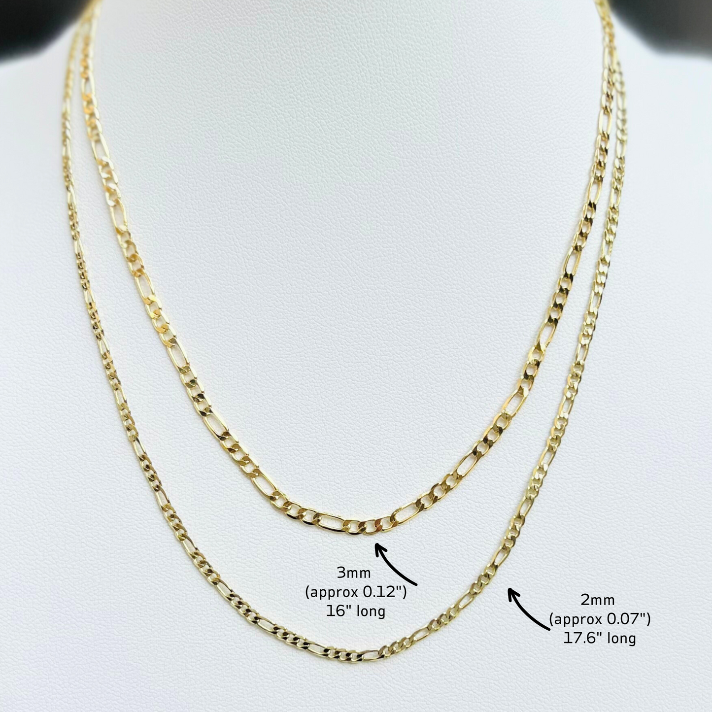 Figaro gold filled chains 3mm 16" long and second chain is 2mm 17.6" long.